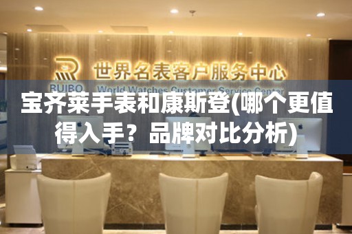 寶齊萊手表和康斯登(哪個更值得入手？品牌對比分析)
