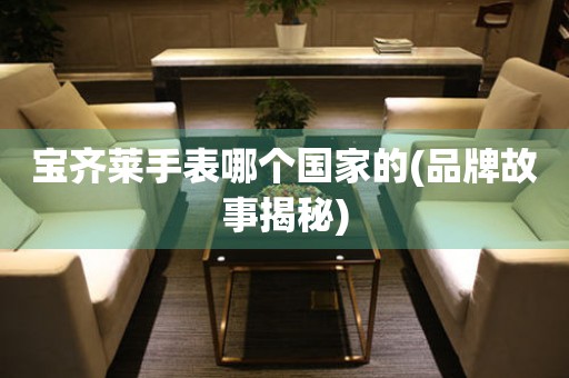 寶齊萊手表哪個國家的(品牌故事揭秘)