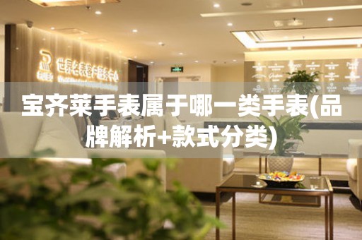 寶齊萊手表屬于哪一類手表(品牌解析+款式分類)