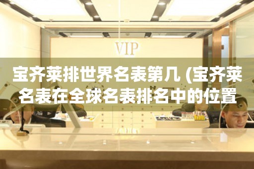 寶齊萊排世界名表第幾 (寶齊萊名表在全球名表排名中的位置)