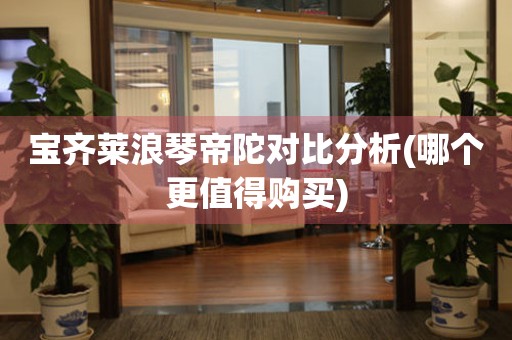 寶齊萊浪琴帝陀對比分析(哪個更值得購買)