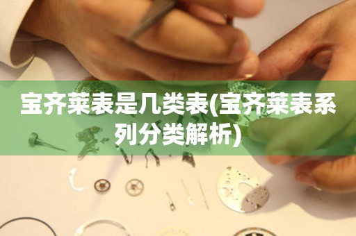 寶齊萊表是幾類表(寶齊萊表系列分類解析)