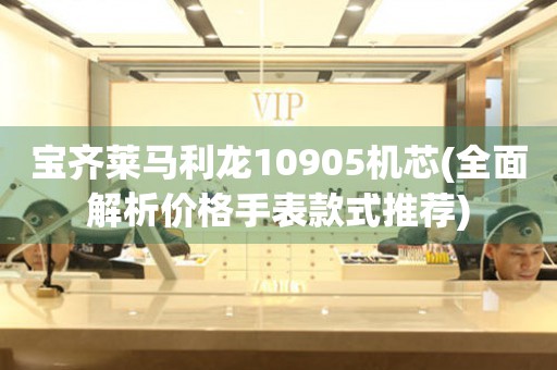 寶齊萊馬利龍10905機芯(全面解析價格手表款式推薦)