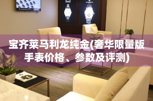 寶齊萊馬利龍純金(奢華限量版手表價格、參數(shù)及評測)
