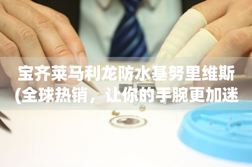 寶齊萊馬利龍防水基努里維斯(全球熱銷，讓你的手腕更加迷人)