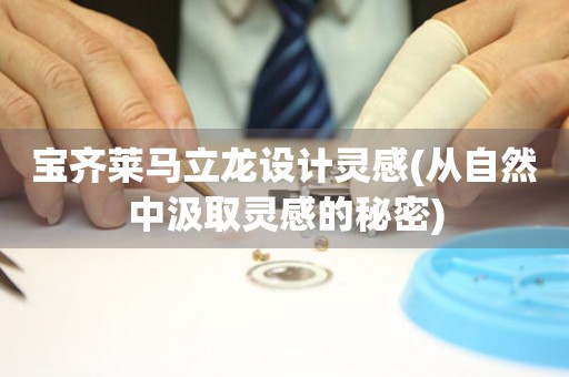 寶齊萊馬立龍設計靈感(從自然中汲取靈感的秘密)