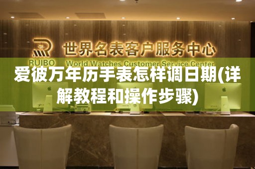 愛彼萬年歷手表怎樣調(diào)日期(詳解教程和操作步驟)