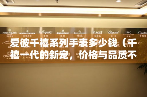 愛彼千禧系列手表多少錢（千禧一代的新寵，價(jià)格與品質(zhì)不容錯(cuò)過）