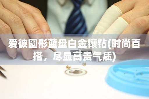 愛彼圓形藍(lán)盤白金鑲鉆(時(shí)尚百搭，盡顯高貴氣質(zhì))