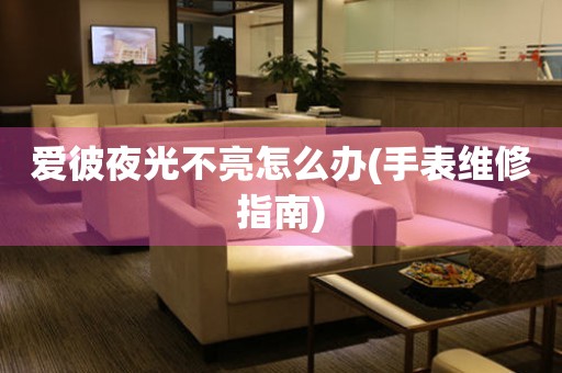 愛彼夜光不亮怎么辦(手表維修指南)
