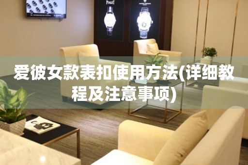 愛彼女款表扣使用方法(詳細(xì)教程及注意事項(xiàng))