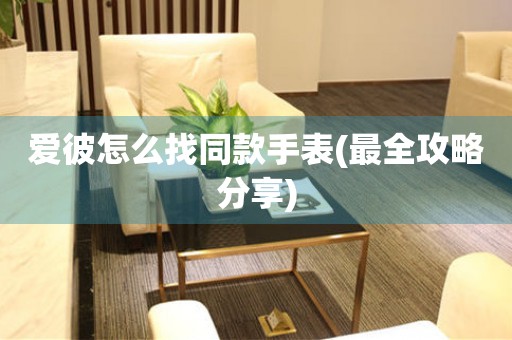 愛彼怎么找同款手表(最全攻略分享)