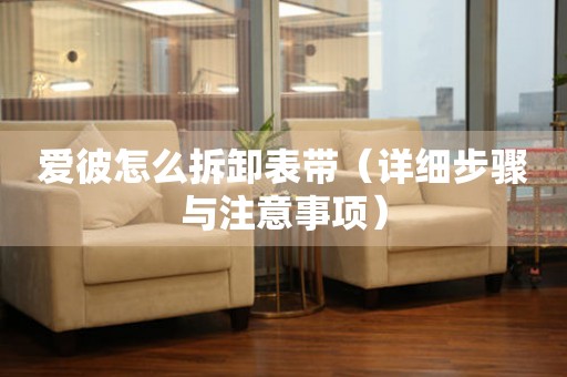 愛彼怎么拆卸表帶（詳細(xì)步驟與注意事項(xiàng)）