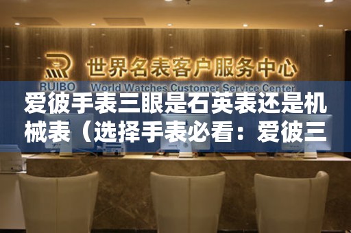 愛彼手表三眼是石英表還是機(jī)械表（選擇手表必看：愛彼三眼石英表與機(jī)械表的區(qū)別）