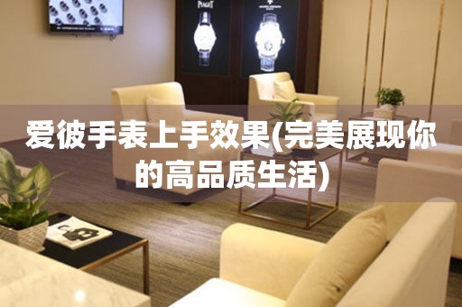 愛彼手表上手效果(完美展現(xiàn)你的高品質(zhì)生活)