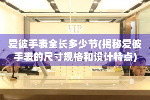 愛(ài)彼手表全長(zhǎng)多少節(jié)(揭秘愛(ài)彼手表的尺寸規(guī)格和設(shè)計(jì)特點(diǎn))