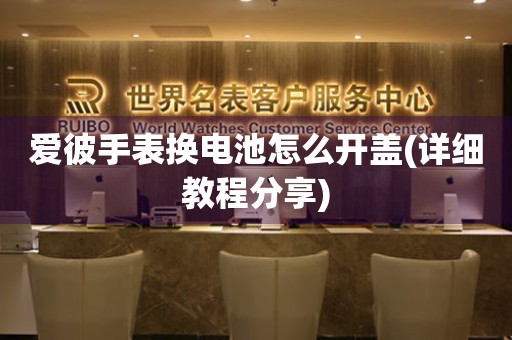 愛(ài)彼手表?yè)Q電池怎么開(kāi)蓋(詳細(xì)教程分享)