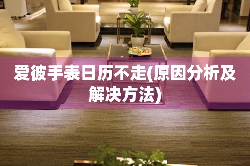 愛(ài)彼手表日歷不走(原因分析及解決方法)