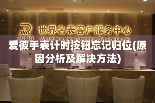 愛彼手表計(jì)時(shí)按鈕忘記歸位(原因分析及解決方法)