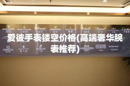 愛彼手表鏤空價(jià)格(高端奢華腕表推薦)