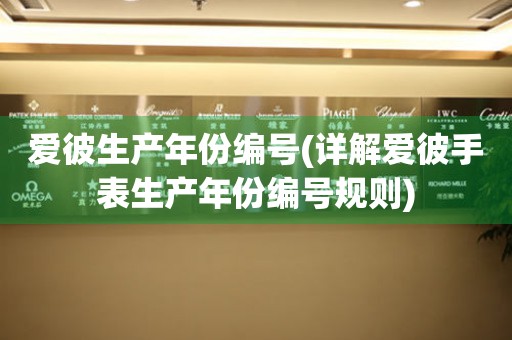 愛彼生產(chǎn)年份編號(詳解愛彼手表生產(chǎn)年份編號規(guī)則)