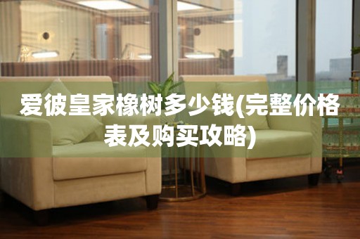 愛彼皇家橡樹多少錢(完整價(jià)格表及購買攻略)
