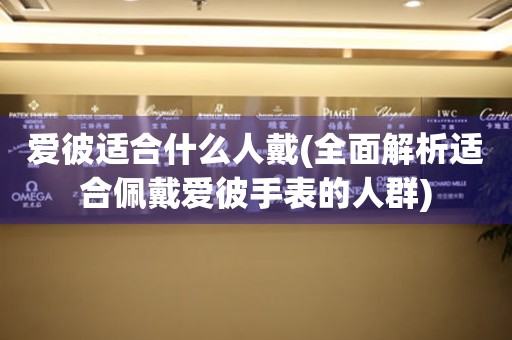 愛彼適合什么人戴(全面解析適合佩戴愛彼手表的人群)