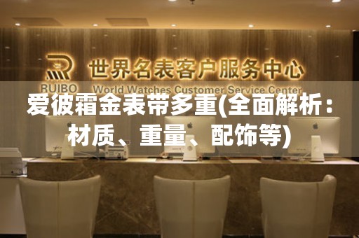 愛彼霜金表帶多重(全面解析：材質、重量、配飾等)