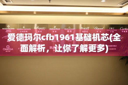 愛德瑪爾cfb1961基礎機芯(全面解析，讓你了解更多)