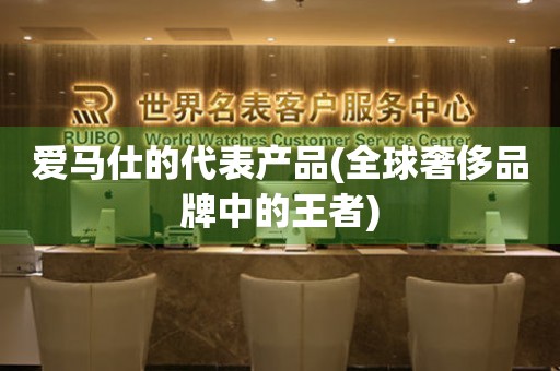 愛馬仕的代表產品(全球奢侈品牌中的王者)