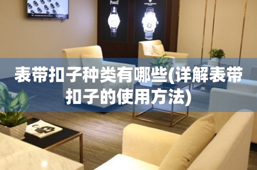 表帶扣子種類有哪些(詳解表帶扣子的使用方法)
