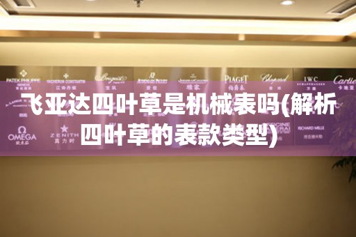 飛亞達(dá)四葉草是機(jī)械表嗎(解析四葉草的表款類型)