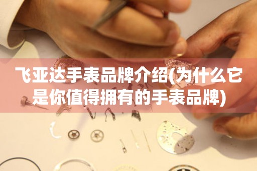 飛亞達(dá)手表品牌介紹(為什么它是你值得擁有的手表品牌)