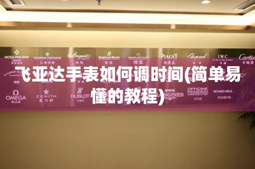飛亞達(dá)手表如何調(diào)時間(簡單易懂的教程)