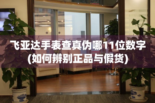 飛亞達手表查真?zhèn)文?1位數(shù)字(如何辨別正品與假貨)