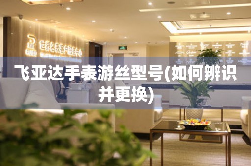 飛亞達手表游絲型號(如何辨識并更換)
