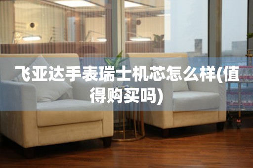 飛亞達手表瑞士機芯怎么樣(值得購買嗎)