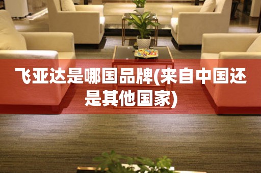 飛亞達(dá)是哪國品牌(來自中國還是其他國家)