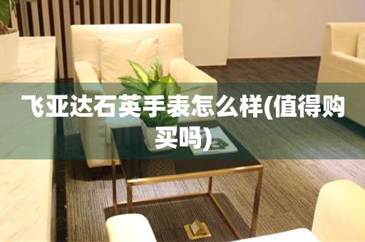 飛亞達(dá)石英手表怎么樣(值得購(gòu)買(mǎi)嗎)