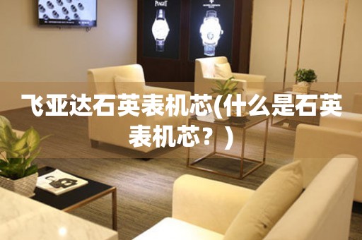 飛亞達(dá)石英表機(jī)芯(什么是石英表機(jī)芯？)