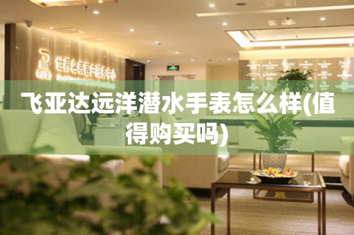 飛亞達(dá)遠(yuǎn)洋潛水手表怎么樣(值得購(gòu)買(mǎi)嗎)