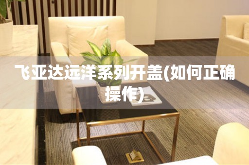 飛亞達(dá)遠(yuǎn)洋系列開蓋(如何正確操作)