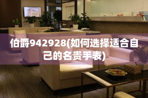 伯爵942928(如何選擇適合自己的名貴手表)