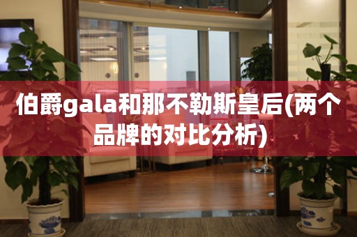 伯爵gala和那不勒斯皇后(兩個(gè)品牌的對(duì)比分析)