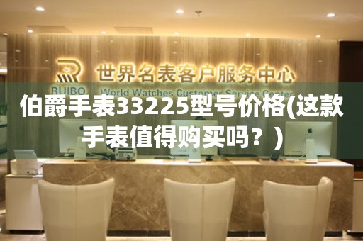 伯爵手表33225型號(hào)價(jià)格(這款手表值得購(gòu)買嗎？)