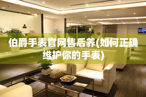 伯爵手表官網(wǎng)售后養(yǎng)(如何正確維護(hù)你的手表)