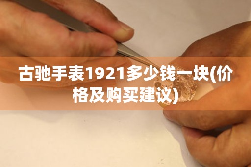 古馳手表1921多少錢(qián)一塊(價(jià)格及購(gòu)買(mǎi)建議)