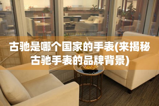 古馳是哪個(gè)國(guó)家的手表(來(lái)揭秘古馳手表的品牌背景)
