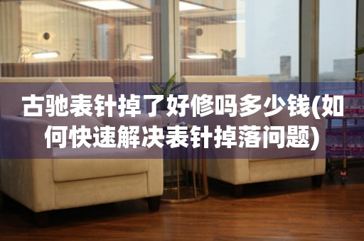 古馳表針掉了好修嗎多少錢(qián)(如何快速解決表針掉落問(wèn)題)