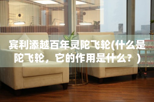 賓利添越百年靈陀飛輪(什么是陀飛輪，它的作用是什么？)